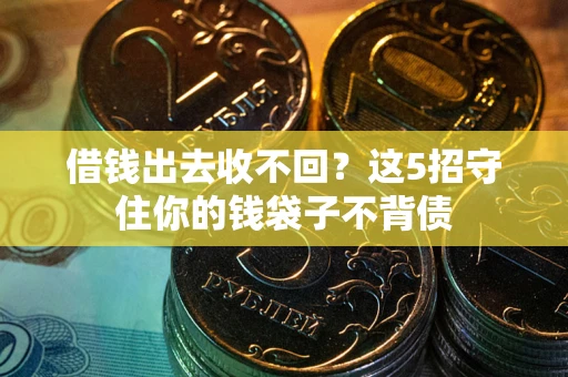 济南借钱出去收不回？这5招守住你的钱袋子不背债