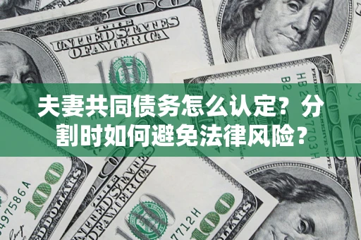 济南夫妻共同债务怎么认定？分割时如何避免法律风险？
