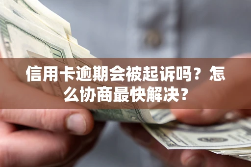 济南信用卡逾期会被起诉吗？怎么协商最快解决？