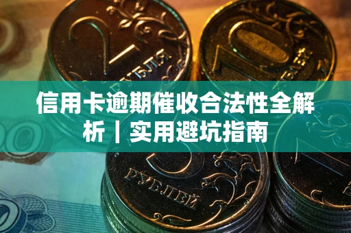 济南信用卡逾期催收合法性全解析｜实用避坑指南