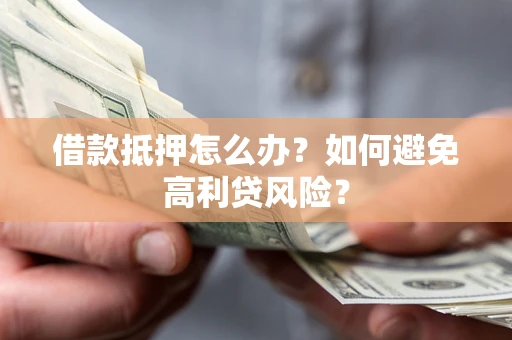 济南借款抵押怎么办？如何避免高利贷风险？