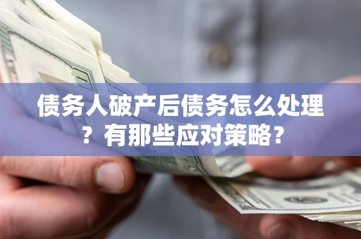 济南债务人破产后债务怎么处理？有那些应对策略？