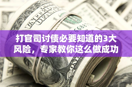 济南打官司讨债必要知道的3大风险，专家教你这么做成功率飙升