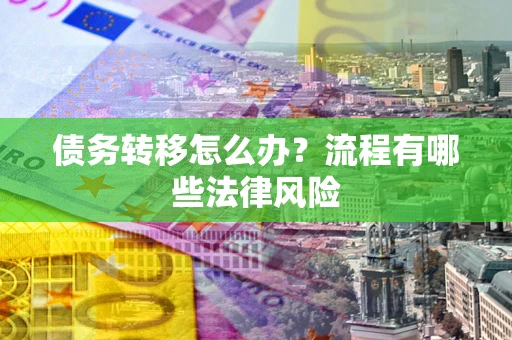 济南债务转移怎么办？流程有哪些法律风险