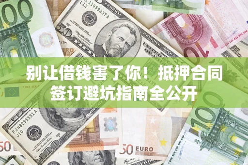 济南别让借钱害了你！抵押合同签订避坑指南全公开