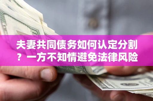 济南夫妻共同债务如何认定分割？一方不知情避免法律风险必看！