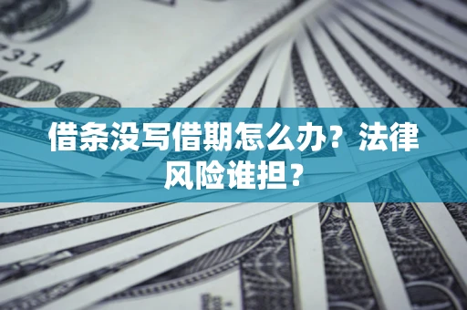 济南借条没写借期怎么办？法律风险谁担？
