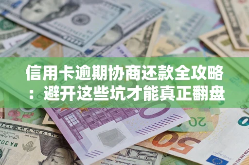 济南信用卡逾期协商还款全攻略：避开这些坑才能真正翻盘