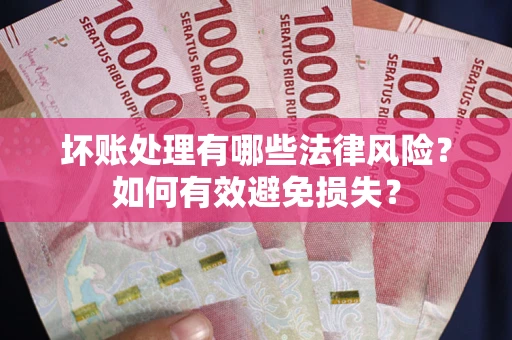 济南坏账处理有哪些法律风险？如何有效避免损失？