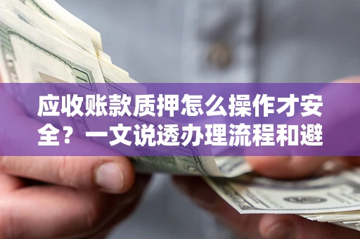 济南应收账款质押怎么操作才安全？一文说透办理流程和避险绝招